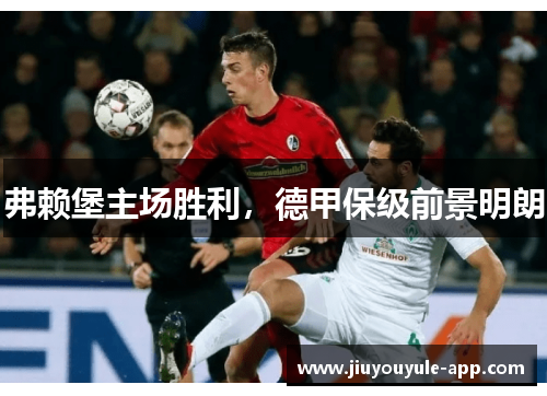 弗赖堡主场胜利，德甲保级前景明朗