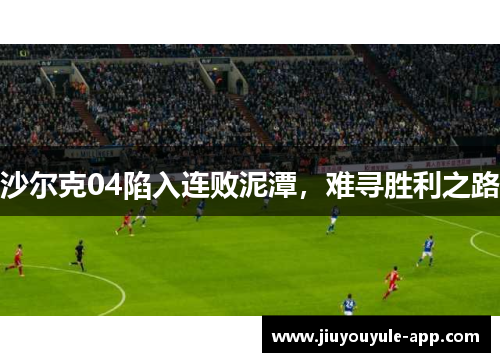 沙尔克04陷入连败泥潭，难寻胜利之路