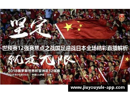 世预赛12强赛焦点之战国足迎战日本全场精彩直播解析