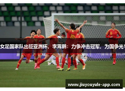 女足国家队出征亚洲杯，李霄鹏：力争冲击冠军，为国争光！