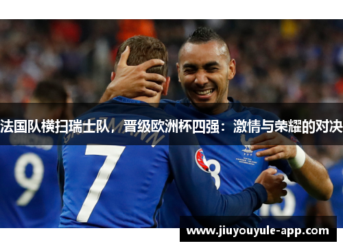 法国队横扫瑞士队，晋级欧洲杯四强：激情与荣耀的对决
