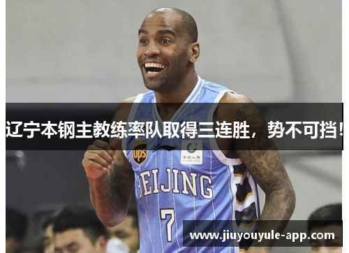 辽宁本钢主教练率队取得三连胜，势不可挡！