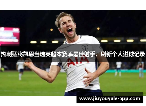 热刺猛将凯恩当选英超本赛季最佳射手，刷新个人进球记录