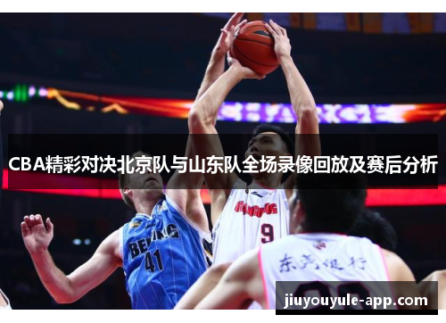 CBA精彩对决北京队与山东队全场录像回放及赛后分析