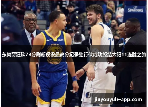 东契奇狂砍73分刷新现役最高分纪录独行侠成功终结太阳11连胜之旅