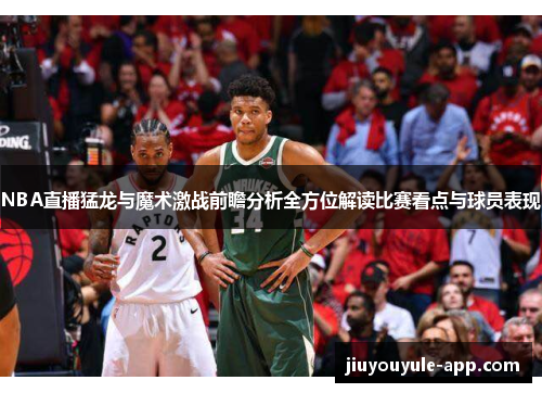 NBA直播猛龙与魔术激战前瞻分析全方位解读比赛看点与球员表现