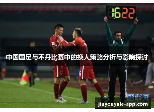 中国国足与不丹比赛中的换人策略分析与影响探讨