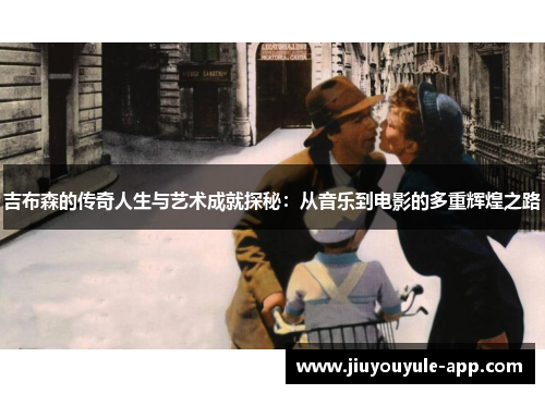 吉布森的传奇人生与艺术成就探秘：从音乐到电影的多重辉煌之路