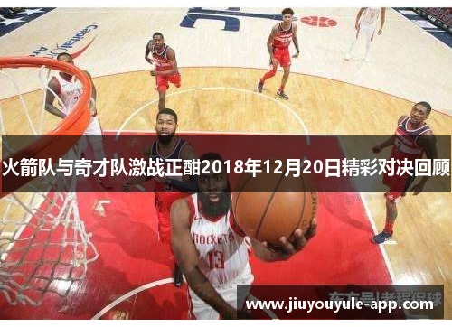 火箭队与奇才队激战正酣2018年12月20日精彩对决回顾